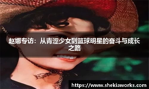 赵娜专访：从青涩少女到篮球明星的奋斗与成长之路