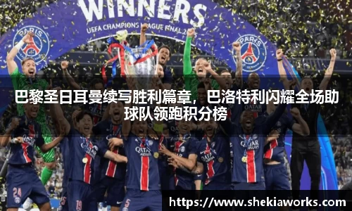 巴黎圣日耳曼续写胜利篇章，巴洛特利闪耀全场助球队领跑积分榜