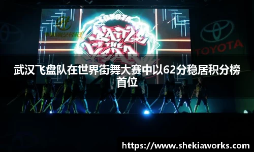 武汉飞盘队在世界街舞大赛中以62分稳居积分榜首位