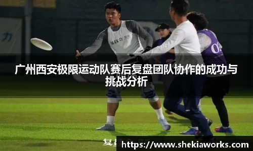 广州西安极限运动队赛后复盘团队协作的成功与挑战分析