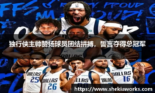 独行侠主帅赞扬球员团结拼搏，誓言夺得总冠军